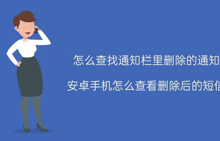 怎么查找通知栏里删除的通知 安卓手机怎么查看删除后的短信？